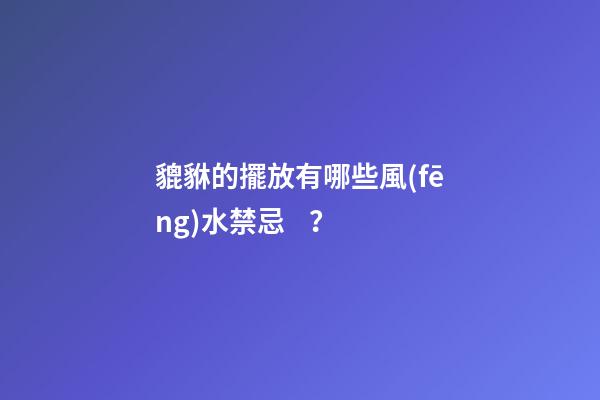 貔貅的擺放有哪些風(fēng)水禁忌？